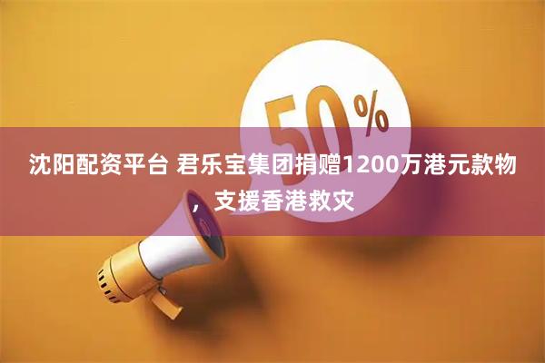 沈阳配资平台 君乐宝集团捐赠1200万港元款物，支援香港救灾
