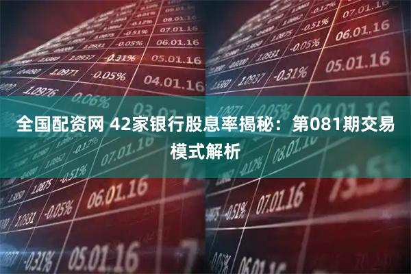 全国配资网 42家银行股息率揭秘：第081期交易模式解析