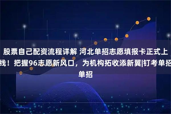 股票自己配资流程详解 河北单招志愿填报卡正式上线！把握96志愿新风口，为机构拓收添新翼|钉考单招